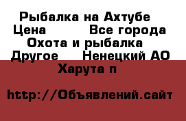 Рыбалка на Ахтубе › Цена ­ 500 - Все города Охота и рыбалка » Другое   . Ненецкий АО,Харута п.